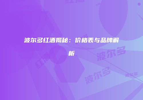 波尔多红酒揭秘：价格表与品牌解析