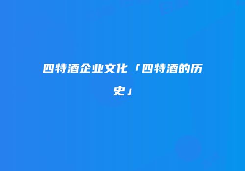 四特酒企业文化「四特酒的历史」