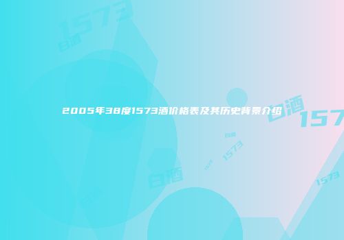 2005年38度1573酒价格表及其历史背景介绍