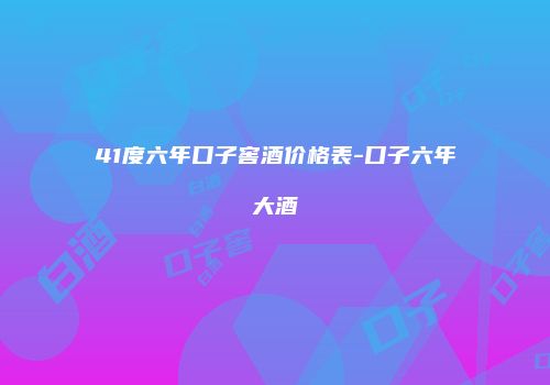 41度六年口子窖酒价格表-口子六年大酒