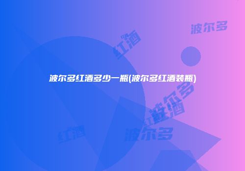 波尔多红酒多少一瓶(波尔多红酒装瓶)