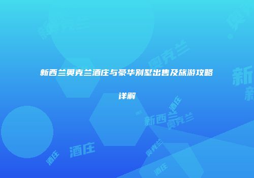 新西兰奥克兰酒庄与豪华别墅出售及旅游攻略详解