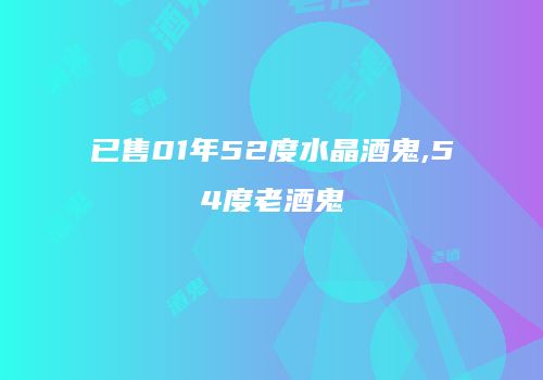 已售01年52度水晶酒鬼,54度老酒鬼
