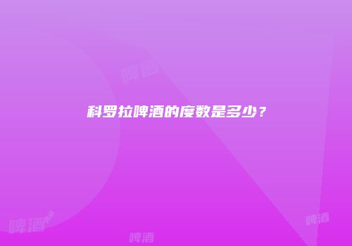 科罗拉啤酒的度数是多少？