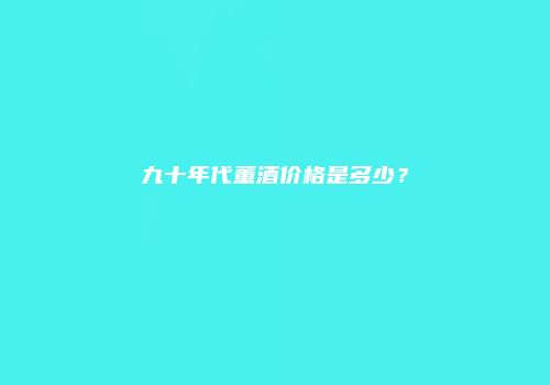 九十年代董酒价格是多少？