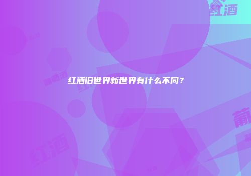 红酒旧世界新世界有什么不同？