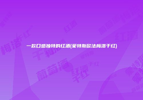 一款口感独特的红酒(蒙特斯欧法梅洛干红)