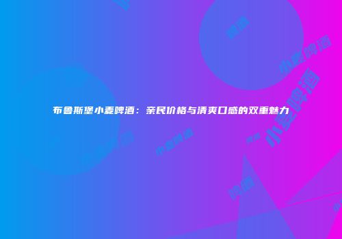 布鲁斯堡小麦啤酒：亲民价格与清爽口感的双重魅力