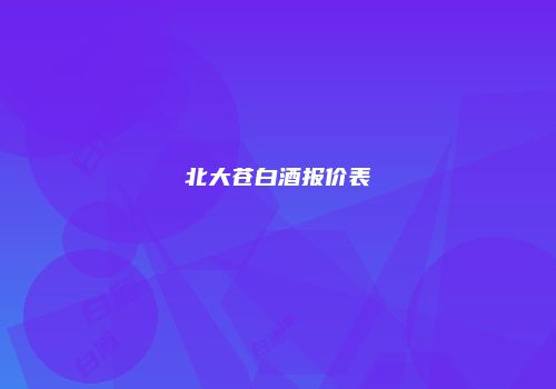 北大苍白酒报价表
