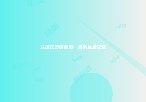 法国庄园葡萄酒：品质生活之选