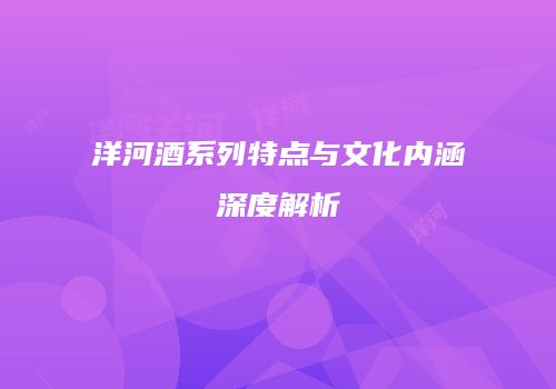 洋河酒系列特点与文化内涵深度解析