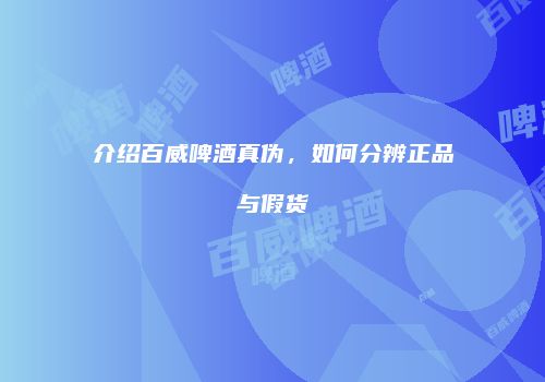 介绍百威啤酒真伪，如何分辨正品与假货