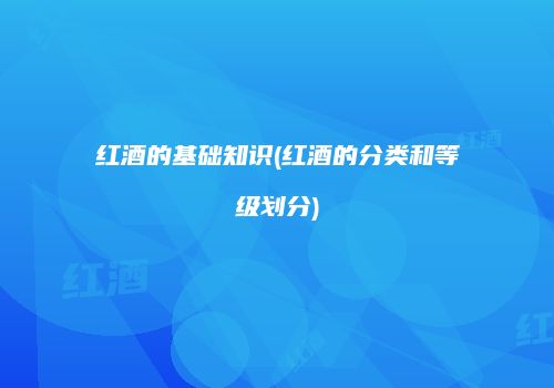 红酒的基础知识(红酒的分类和等级划分)