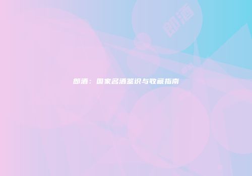 郎酒：国家名酒鉴识与收藏指南