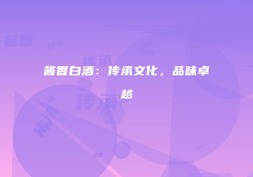 酱香白酒：传承文化，品味卓越