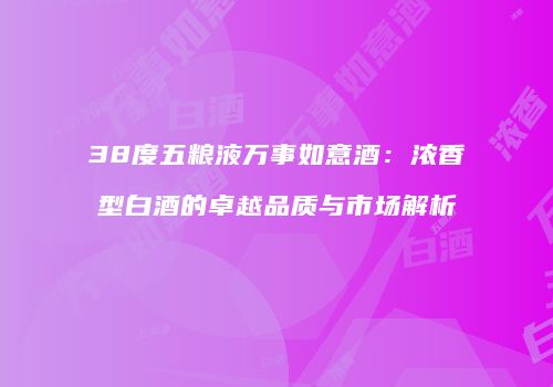 38度五粮液万事如意酒：浓香型白酒的卓越品质与市场解析