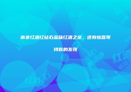 南非红酒红钻石品味红酒之余，还有惊喜等待你的发现