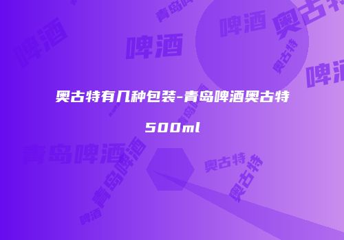 奥古特有几种包装-青岛啤酒奥古特500ml