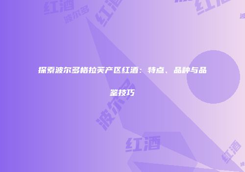 探索波尔多格拉芙产区红酒：特点、品种与品鉴技巧