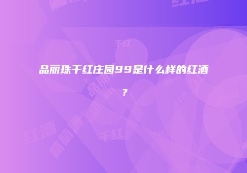 品丽珠干红庄园99是什么样的红酒？