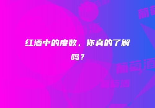 红酒中的度数，你真的了解吗？