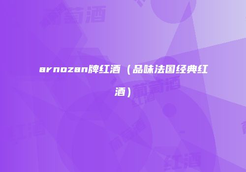 arnozan牌红酒（品味法国经典红酒）