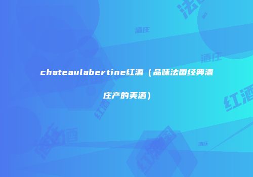 chateaulabertine红酒（品味法国经典酒庄产的美酒）