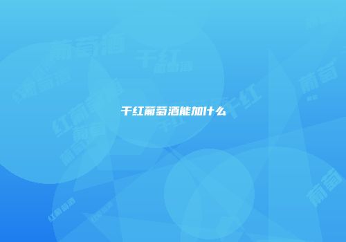 干红葡萄酒能加什么