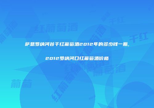 萨意罗纳河谷干红葡萄酒2012年的多少钱一瓶,2012罗纳河口红葡萄酒价格