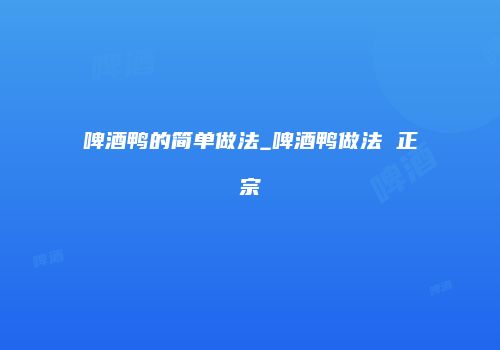 啤酒鸭的简单做法_啤酒鸭做法 正宗