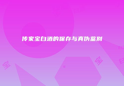 传家宝白酒的保存与真伪鉴别