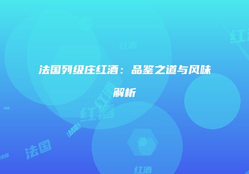 法国列级庄红酒：品鉴之道与风味解析