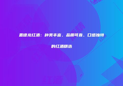 麦德龙红酒：种类丰富、品质可靠、口感独特的红酒精选
