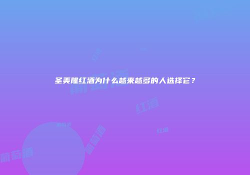 圣美隆红酒为什么越来越多的人选择它？