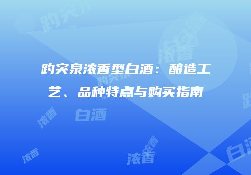 趵突泉浓香型白酒：酿造工艺、品种特点与购买指南