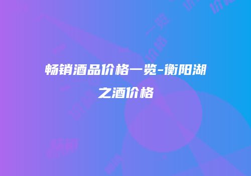 畅销酒品价格一览-衡阳湖之酒价格