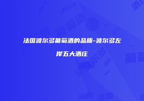 法国波尔多葡萄酒的品质-波尔多左岸五大酒庄
