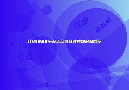 介绍1688平台上红酒品牌的知识和推荐