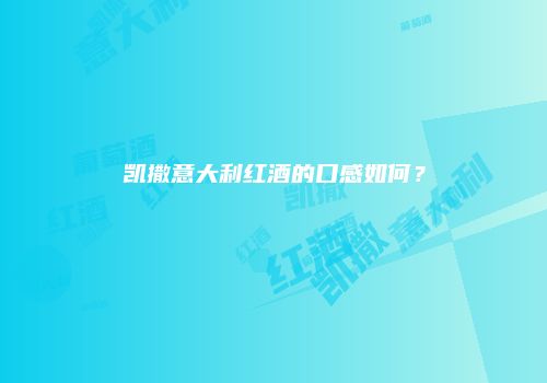 凯撒意大利红酒的口感如何？