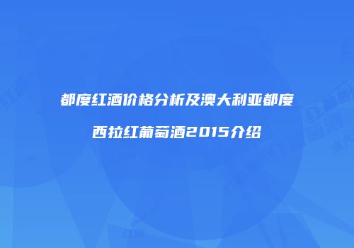 都度红酒价格分析及澳大利亚都度西拉红葡萄酒2015介绍