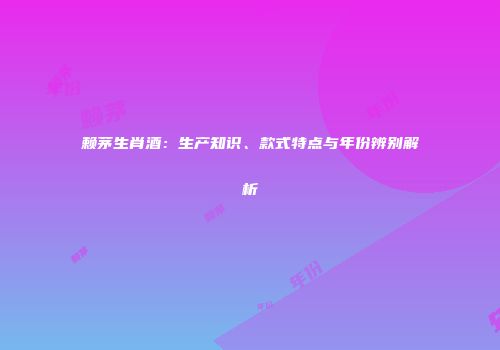 赖茅生肖酒：生产知识、款式特点与年份辨别解析