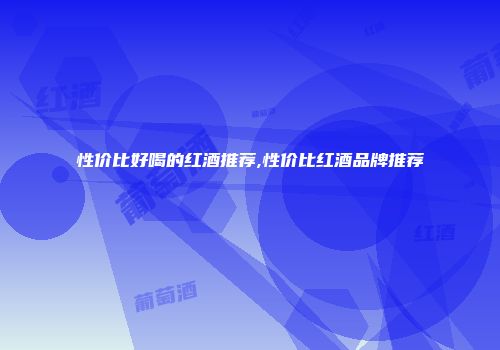 性价比好喝的红酒推荐,性价比红酒品牌推荐