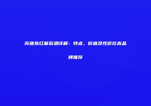 苏维翁红葡萄酒详解：特点、价格及性价比高品牌推荐