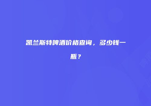 凯兰斯特啤酒价格查询，多少钱一瓶？