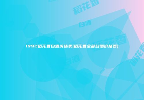 1992稻花香白酒价格表(稻花香全部白酒价格表)