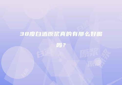 38度白酒原浆真的有那么好喝吗？