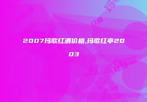 2007玛歌红酒价格,玛歌红亭2003