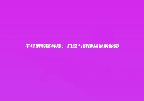 干红酒酸碱性质：口感与健康益处的秘密