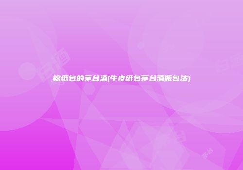 棉纸包的茅台酒(牛皮纸包茅台酒瓶包法)