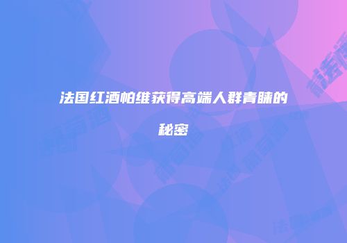法国红酒帕维获得高端人群青睐的秘密